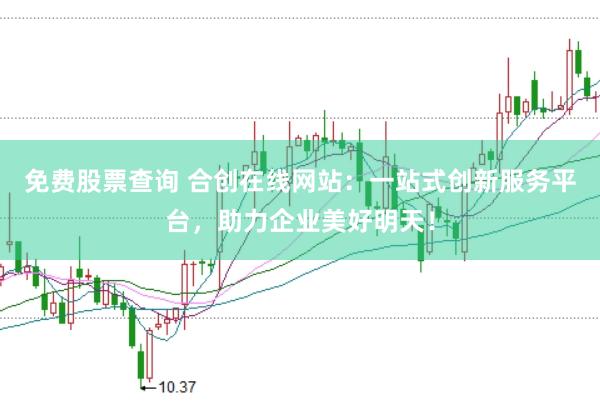 免费股票查询 合创在线网站：一站式创新服务平台，助力企业美好明天！