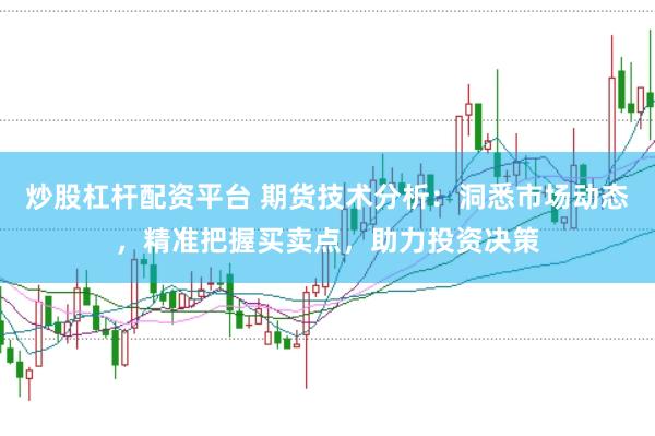 炒股杠杆配资平台 期货技术分析：洞悉市场动态，精准把握买卖点，助力投资决策