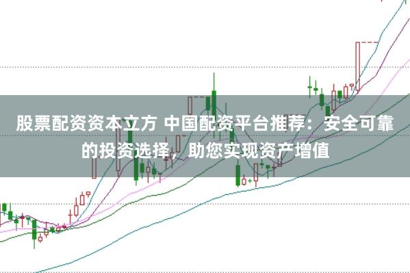 股票配资资本立方 中国配资平台推荐：安全可靠的投资选择，助您实现资产增值