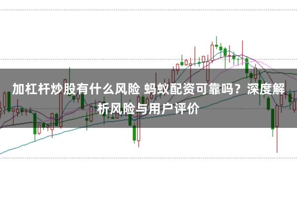 加杠杆炒股有什么风险 蚂蚁配资可靠吗？深度解析风险与用户评价