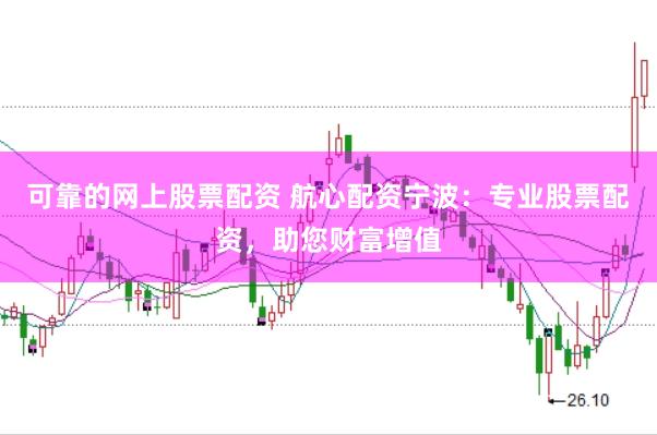 可靠的网上股票配资 航心配资宁波：专业股票配资，助您财富增值