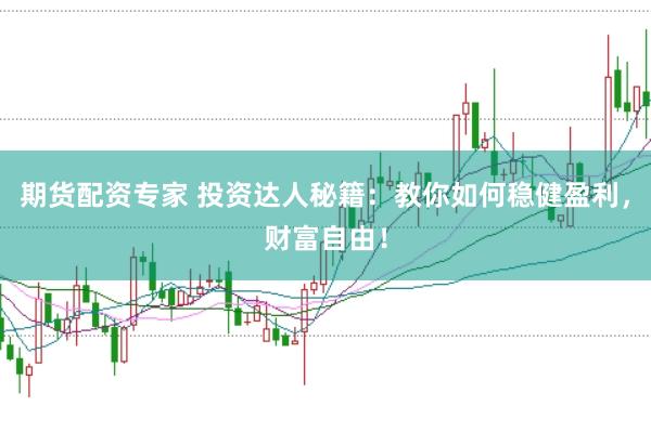 期货配资专家 投资达人秘籍：教你如何稳健盈利，财富自由！