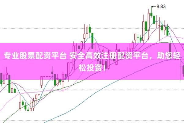 专业股票配资平台 安全高效注册配资平台，助您轻松投资！