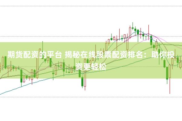 期货配资的平台 揭秘在线股票配资排名：助你投资更轻松