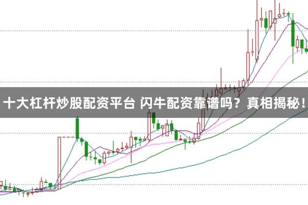 十大杠杆炒股配资平台 闪牛配资靠谱吗？真相揭秘！
