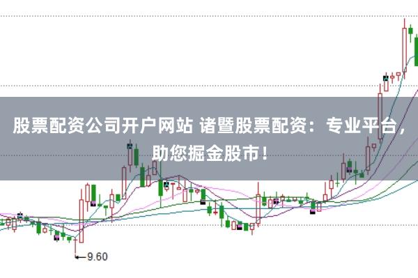 股票配资公司开户网站 诸暨股票配资：专业平台，助您掘金股市！
