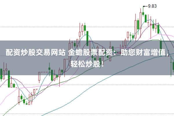 配资炒股交易网站 金蟾股票配资：助您财富增值，轻松炒股！