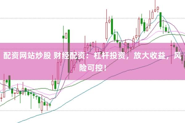 配资网站炒股 财经配资：杠杆投资，放大收益，风险可控！