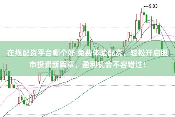 在线配资平台哪个好 免费体验配资，轻松开启股市投资新篇章，盈利机会不容错过！