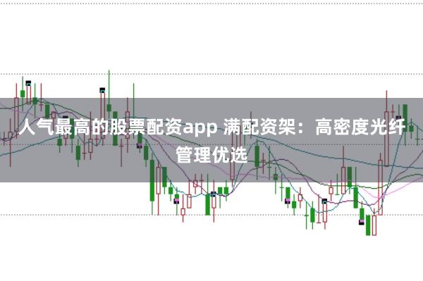 人气最高的股票配资app 满配资架：高密度光纤管理优选