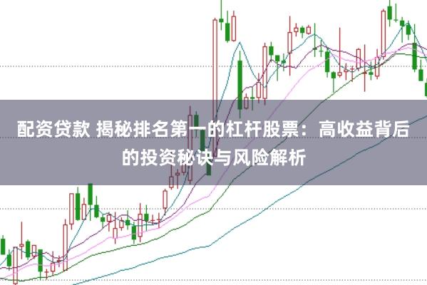 配资贷款 揭秘排名第一的杠杆股票：高收益背后的投资秘诀与风险解析