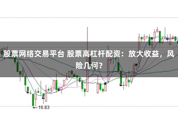股票网络交易平台 股票高杠杆配资：放大收益，风险几何？