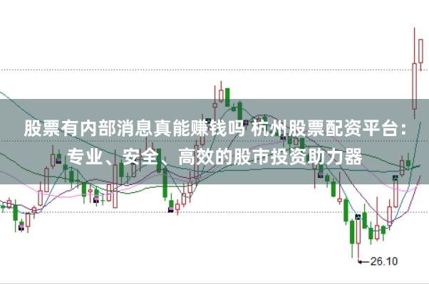 股票有内部消息真能赚钱吗 杭州股票配资平台：专业、安全、高效的股市投资助力器