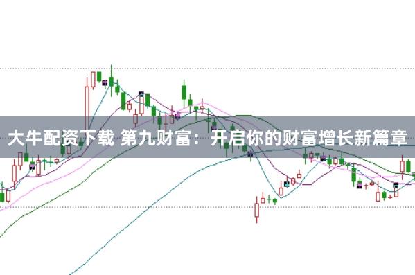 大牛配资下载 第九财富：开启你的财富增长新篇章