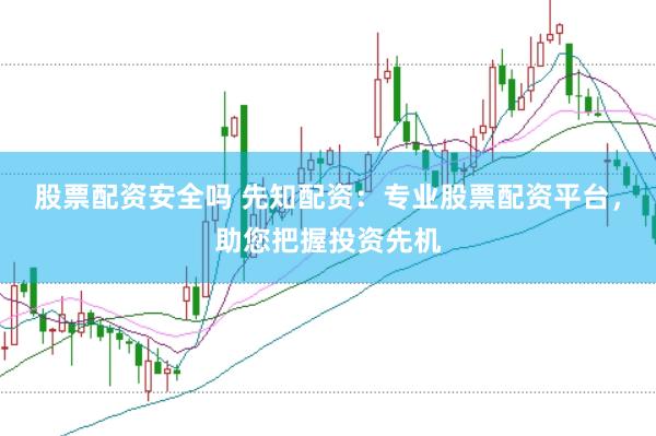 股票配资安全吗 先知配资：专业股票配资平台，助您把握投资先机