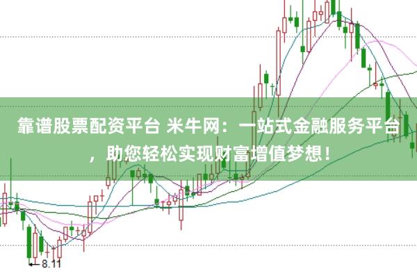 靠谱股票配资平台 米牛网：一站式金融服务平台，助您轻松实现财富增值梦想！