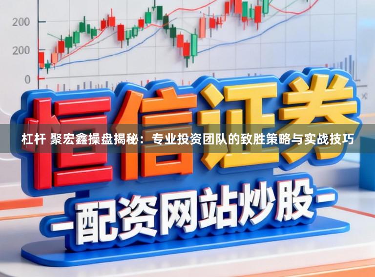 杠杆 聚宏鑫操盘揭秘：专业投资团队的致胜策略与实战技巧