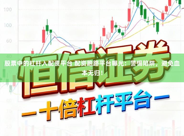 股票中的杠杆入配资平台 配资跑路平台曝光：警惕陷阱，避免血本无归！