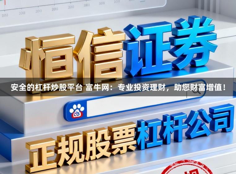 安全的杠杆炒股平台 富牛网：专业投资理财，助您财富增值！