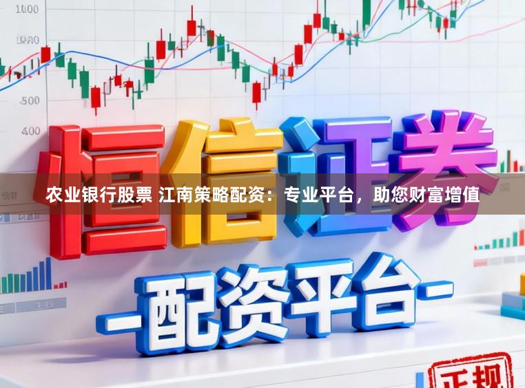 农业银行股票 江南策略配资：专业平台，助您财富增值