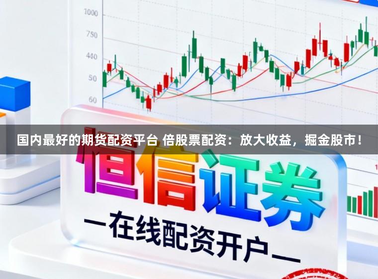 国内最好的期货配资平台 倍股票配资：放大收益，掘金股市！