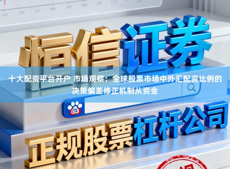 十大配资平台开户 市场观察：全球股票市场中外汇配资比例的决策偏差修正机制从资金