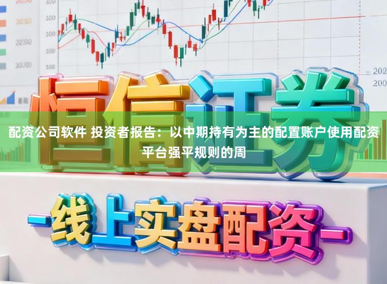 配资公司软件 投资者报告：以中期持有为主的配置账户使用配资平台强平规则的周