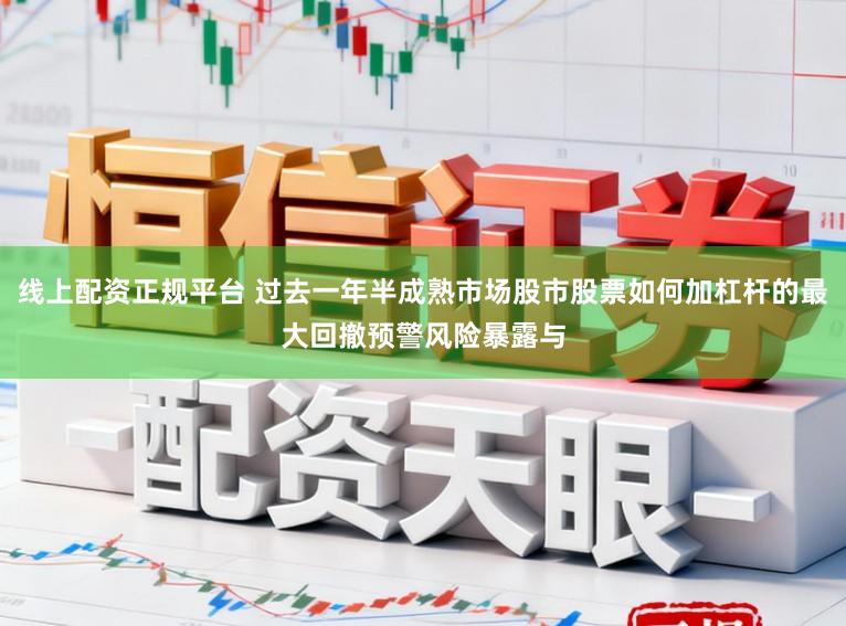 线上配资正规平台 过去一年半成熟市场股市股票如何加杠杆的最大回撤预警风险暴露与