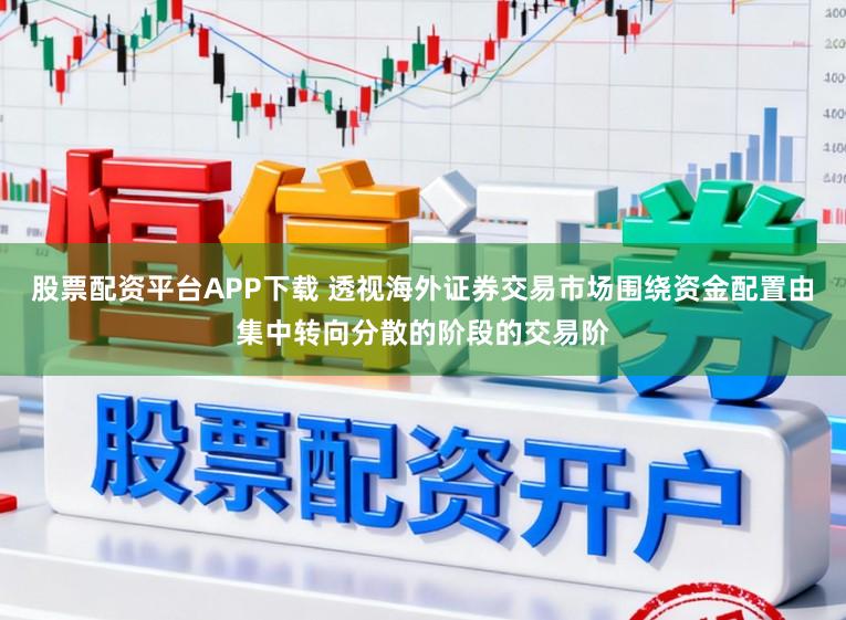 股票配资平台APP下载 透视海外证券交易市场围绕资金配置由集中转向分散的阶段的交易阶