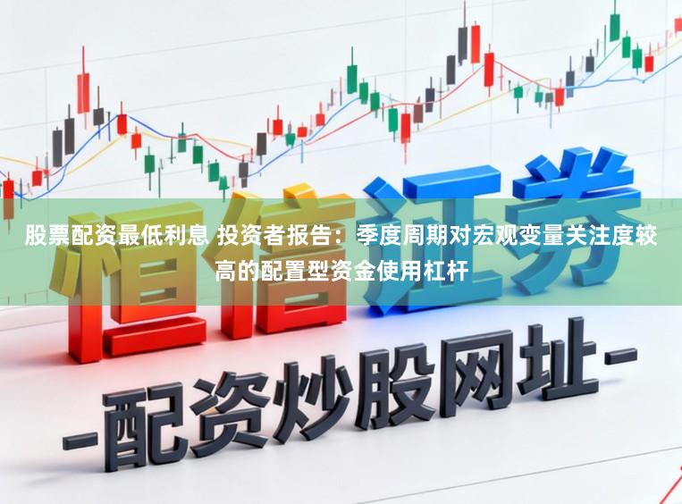 股票配资最低利息 投资者报告：季度周期对宏观变量关注度较高的配置型资金使用杠杆