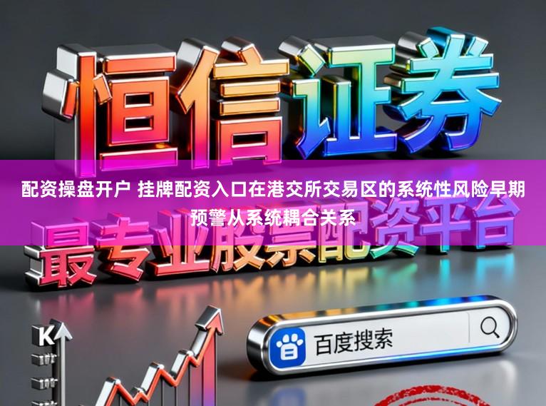 配资操盘开户 挂牌配资入口在港交所交易区的系统性风险早期预警从系统耦合关系