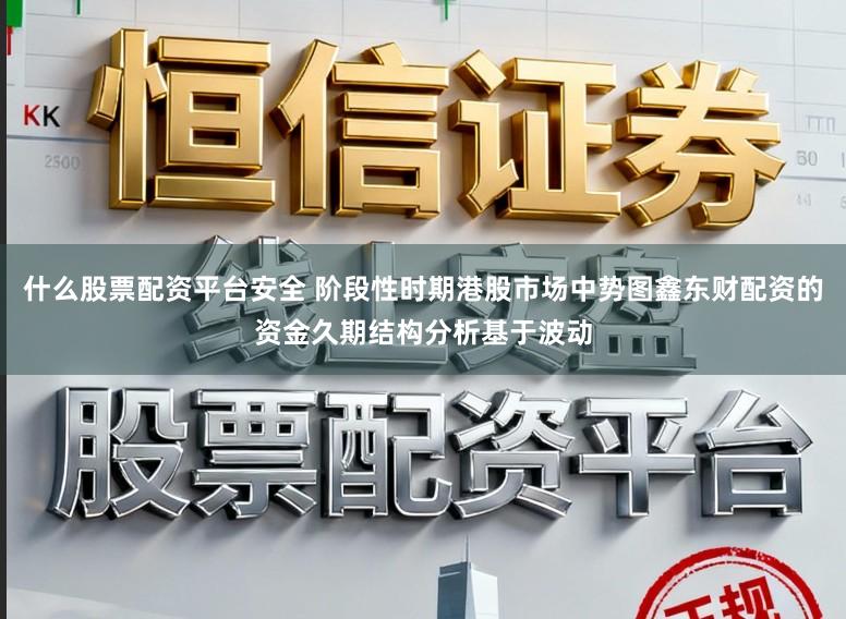 什么股票配资平台安全 阶段性时期港股市场中势图鑫东财配资的资金久期结构分析基于波动