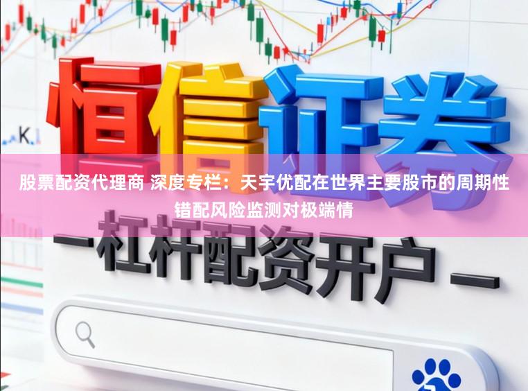 股票配资代理商 深度专栏：天宇优配在世界主要股市的周期性错配风险监测对极端情