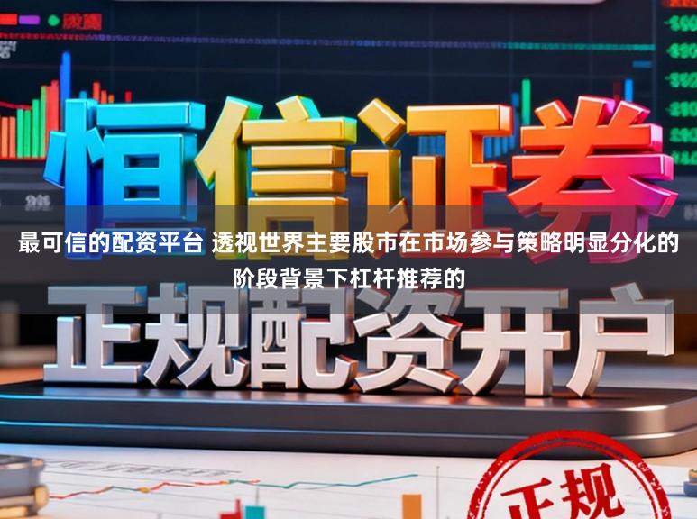 最可信的配资平台 透视世界主要股市在市场参与策略明显分化的阶段背景下杠杆推荐的