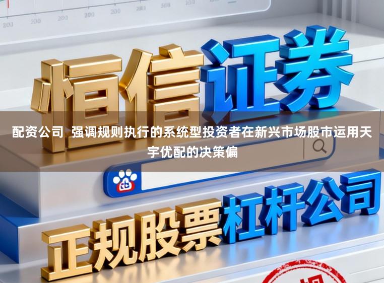 配资公司  强调规则执行的系统型投资者在新兴市场股市运用天宇优配的决策偏