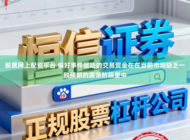 股票网上配资平台 偏好事件驱动的交易资金在在当前市场缺乏一致预期的震荡阶段里中