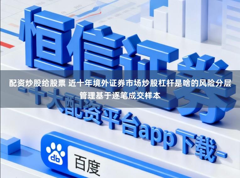 配资炒股给股票 近十年境外证券市场炒股杠杆是啥的风险分层管理基于逐笔成交样本