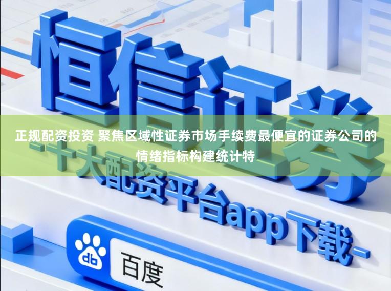 正规配资投资 聚焦区域性证券市场手续费最便宜的证券公司的情绪指标构建统计特