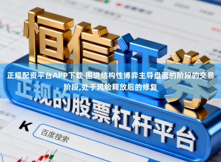 正规配资平台APP下载 围绕结构性博弈主导盘面的阶段的交易阶段,处于风险释放后的修复