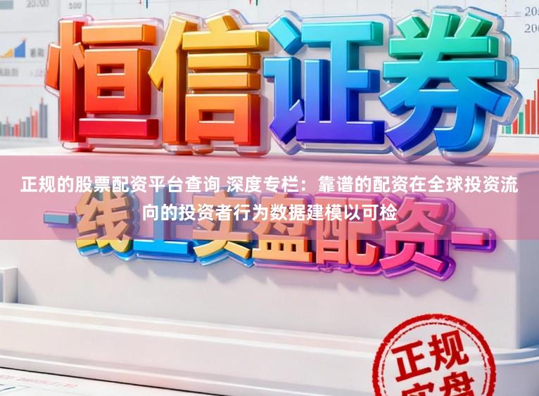 正规的股票配资平台查询 深度专栏：靠谱的配资在全球投资流向的投资者行为数据建模以可检