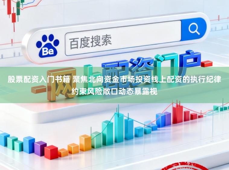 股票配资入门书籍 聚焦北向资金市场投资线上配资的执行纪律约束风险敞口动态暴露视