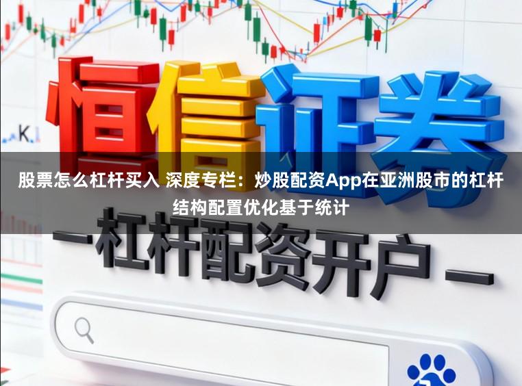 股票怎么杠杆买入 深度专栏：炒股配资App在亚洲股市的杠杆结构配置优化基于统计