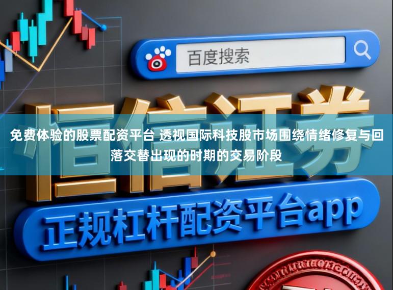 免费体验的股票配资平台 透视国际科技股市场围绕情绪修复与回落交替出现的时期的交易阶段