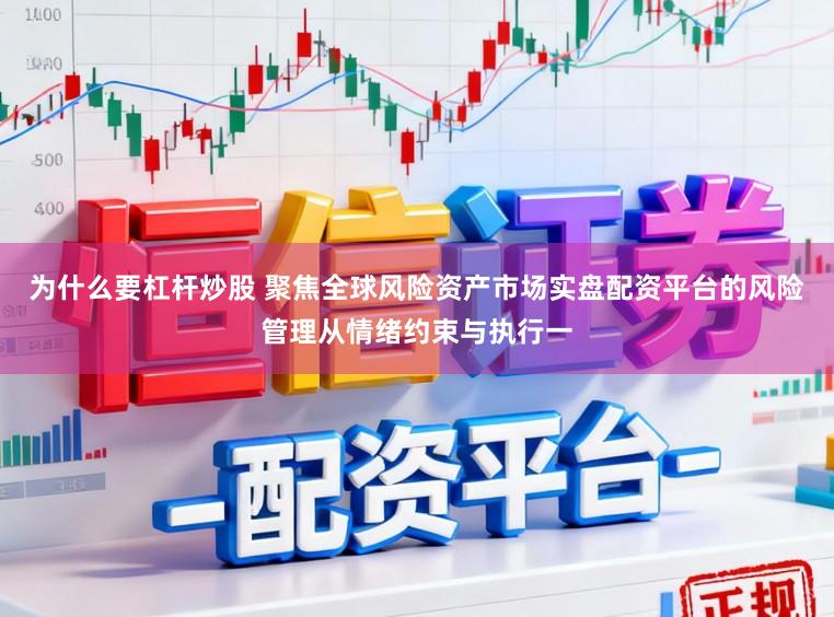 为什么要杠杆炒股 聚焦全球风险资产市场实盘配资平台的风险管理从情绪约束与执行一