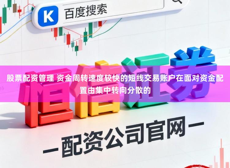 股票配资管理 资金周转速度较快的短线交易账户在面对资金配置由集中转向分散的