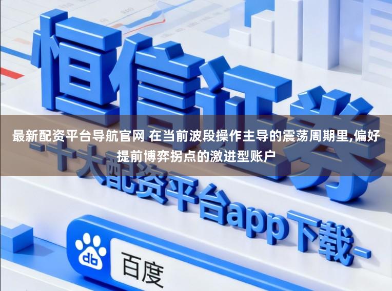 最新配资平台导航官网 在当前波段操作主导的震荡周期里,偏好提前博弈拐点的激进型账户