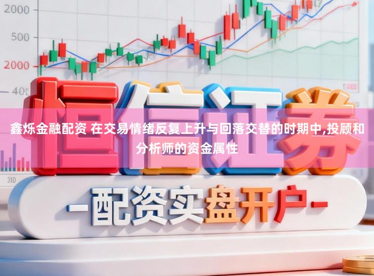 鑫烁金融配资 在交易情绪反复上升与回落交替的时期中,投顾和分析师的资金属性