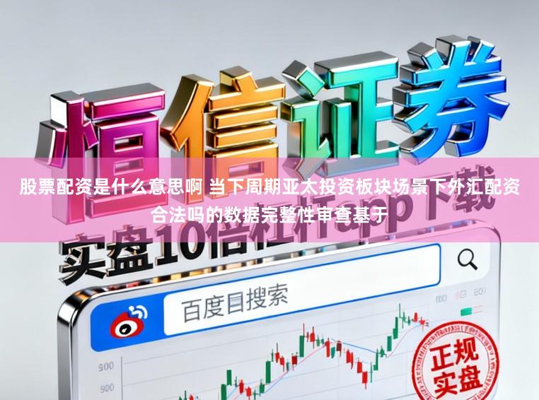股票配资是什么意思啊 当下周期亚太投资板块场景下外汇配资合法吗的数据完整性审查基于