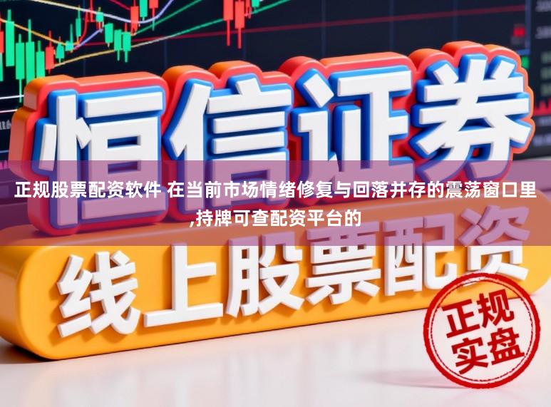 正规股票配资软件 在当前市场情绪修复与回落并存的震荡窗口里,持牌可查配资平台的
