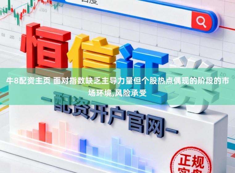 牛8配资主页 面对指数缺乏主导力量但个股热点偶现的阶段的市场环境,风险承受